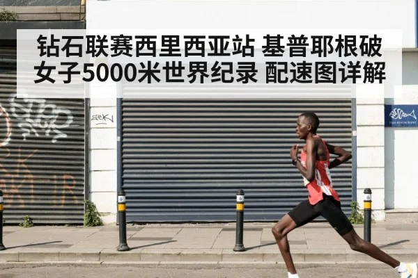 钻石联赛西里西亚站 基普耶根破女子5000米世界纪录 配速图详解