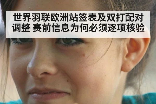 世界羽联欧洲站签表及双打配对调整 赛前信息为何必须逐项核验