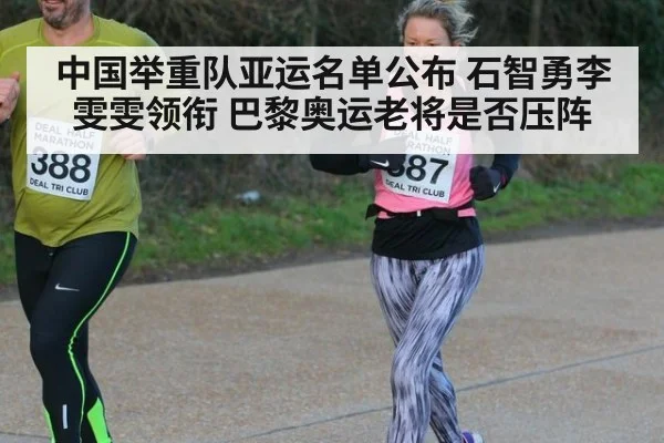 中国举重队亚运名单公布 石智勇李雯雯领衔 巴黎奥运老将是否压阵