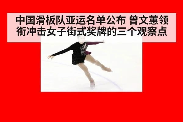 中国滑板队亚运名单公布 曾文蕙领衔冲击女子街式奖牌的三个观察点