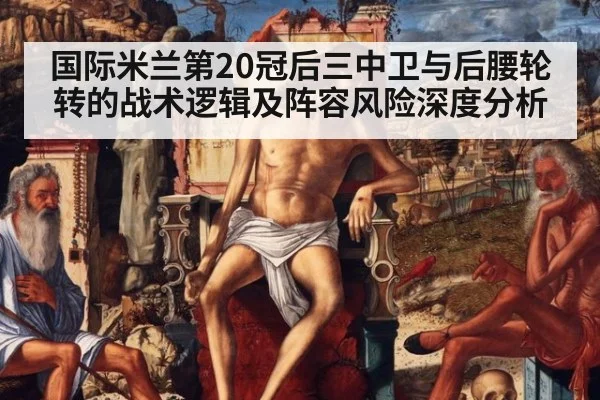 国际米兰第20冠后三中卫与后腰轮转的战术逻辑及阵容风险深度分析